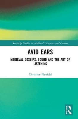 Avid Ears: Medieval Gossips, Sound and the Art of Listening by Christine Neufeld