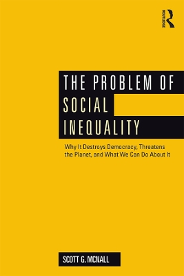 The The Problem of Social Inequality: Why It Destroys Democracy, Threatens the Planet, and What We Can Do About It by Scott G. McNall