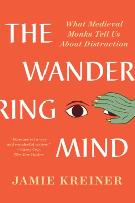 The Wandering Mind: What Medieval Monks Tell Us About Distraction by Jamie Kreiner