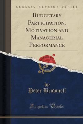 Budgetary Participation, Motivation and Managerial Performance (Classic Reprint) by Peter Brownell