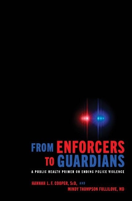 From Enforcers to Guardians: A Public Health Primer on Ending Police Violence by Hannah L. F. Cooper