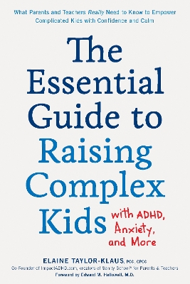 The Essential Guide to Raising Complex Kids with ADHD, Anxiety, and More: What Parents and Teachers Really Need to Know to Empower Complicated Kids with Confidence and Calm by Elaine Taylor-Klaus