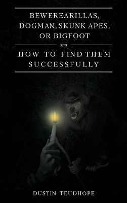 Bewerearillas, Dogman, Skunk Apes, or Bigfoot and How to Find Them Successfully book