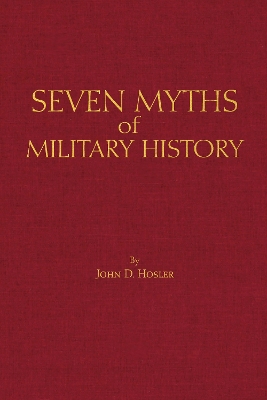Seven Myths of Military History by John D. Hosler