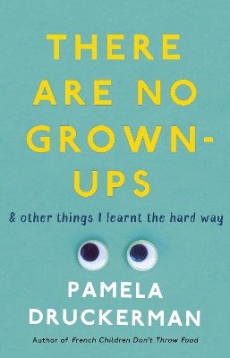 There Are No Grown-Ups: A midlife coming-of-age story by Pamela Druckerman