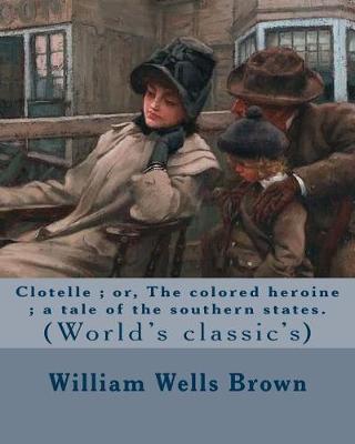 Clotelle; Or, the Colored Heroine; A Tale of the Southern States. by by William Wells Brown