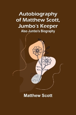 Autobiography of Matthew Scott, Jumbo's Keeper; Also Jumbo's Biography, book