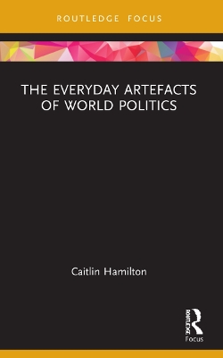 The Everyday Artefacts of World Politics by Caitlin Hamilton