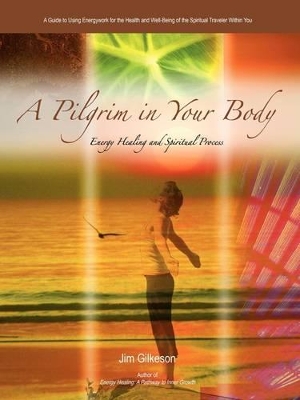 A Pilgrim in Your Body: Energy Healing and Spiritual Process by Jim Gilkeson