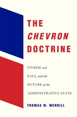 The Chevron Doctrine: Its Rise and Fall, and the Future of the Administrative State by Thomas W. Merrill