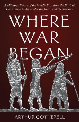 Where War Began: A Military History of the Middle East from the Birth of Civilization to Alexander the Great and the Romans book