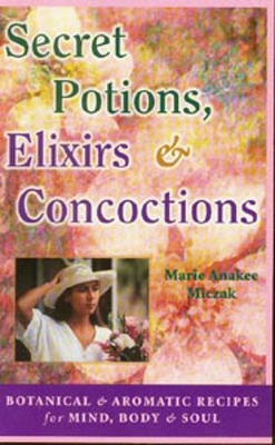 Secret Potions, Elixirs and Concoctions: Botanical and Aromatic Recipes for Mind, Body and Soul book