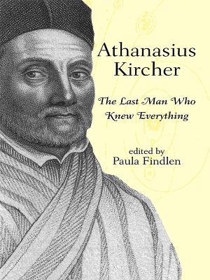Athanasius Kircher: The Last Man Who Knew Everything by Paula Findlen