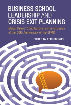 Business School Leadership and Crisis Exit Planning: Global Deans' Contributions on the Occasion of the 50th Anniversary of the EFMD book