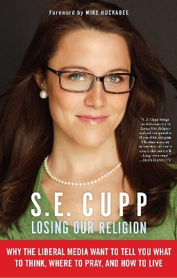 Losing Our Religion: The Liberal Media's Attack on Christianity by S E Cupp