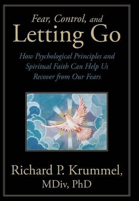 Fear, Control, and Letting Go: How Psychological Principles and Spiritual Faith Can Help Us Recover from Our Fears by Richard P. Krummel MDiv PhD