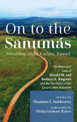 On to the Sanumás: S: The Missionary Lives of Donald M. and Barbara H. Borgman and the Translation of the Sanumá New Testament book