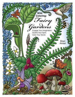 Wild Coloring: Fairy Gardens: Engage Your Imagination, Soothe Your Spirit, Color Your World. book