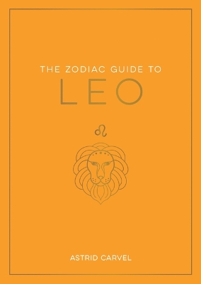 Zodiac Guide to Leo: The Ultimate Guide to Understanding Your Star Sign, Unlocking Your Destiny and Decoding the Wisdom of the Stars book