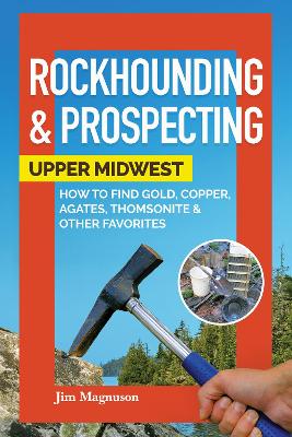 Rockhounding & Prospecting: Upper Midwest: How to Find Gold, Copper, Agates, Thomsonite & Other Favorites book