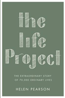 The The Life Project: The Extraordinary Story of 70,000 Ordinary Lives by Helen Pearson