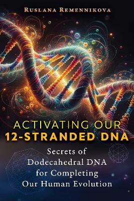 Activating Our 12-Stranded DNA: Secrets of Dodecahedral DNA for Completing Our Human Evolution book