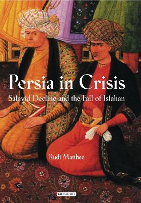 Persia in Crisis by Rudi Matthee