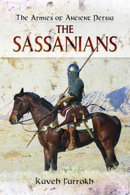 Armies of Ancient Persia: the Sassanians by Kaveh Farrokh