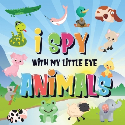 I Spy With My Little Eye - Animals: Can You Spot the Animal That Starts With...? A Really Fun Search and Find Game for Kids 2-4! book