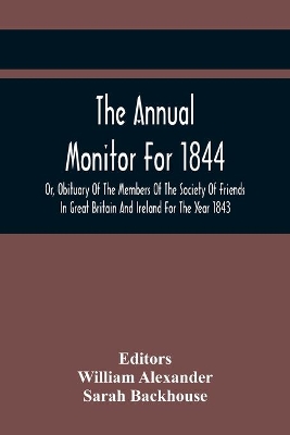 The Annual Monitor For 1844 Or, Obituary Of The Members Of The Society Of Friends In Great Britain And Ireland For The Year 1843 by William Alexander