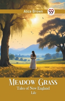 Meadow Grass Tales of New England Life by Alice Brown