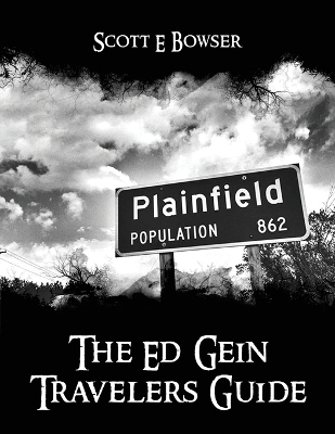 The Travelers Guide to Ed Gein by Scott E Bowser