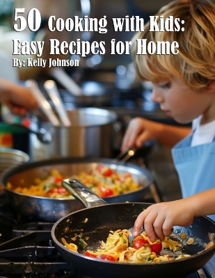 50 Cooking with Kids: Easy Recipes for Home: Easy Recipes for Home book