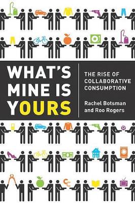 What's Mine Is Yours: The Rise of Collaborative Consumption by Rachel Botsman