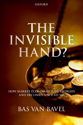 The Invisible Hand?: How Market Economies have Emerged and Declined Since AD 500 by Bas Van Bavel