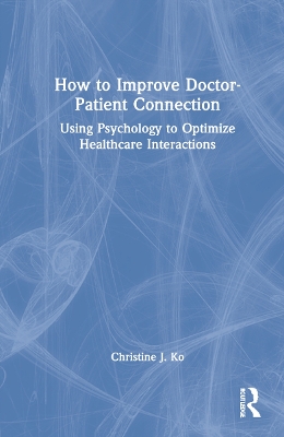 How to Improve Doctor-Patient Connection: Using Psychology to Optimize Healthcare Interactions book
