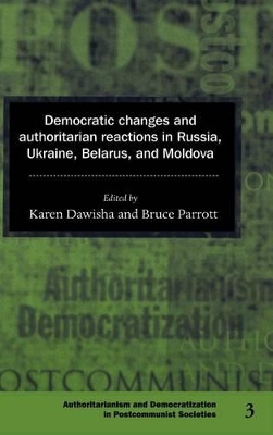 Democratic Changes and Authoritarian Reactions in Russia, Ukraine, Belarus and Moldova by Karen Dawisha