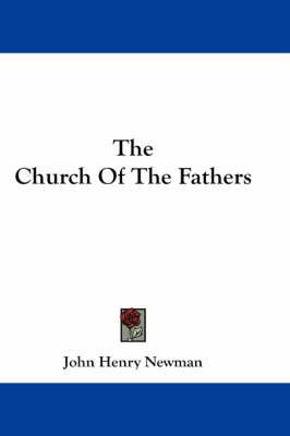 The The Church Of The Fathers by Cardinal John Henry Newman