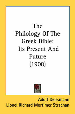 The Philology Of The Greek Bible: Its Present And Future (1908) by Adolf Deissmann
