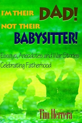 I'm Their Dad! Not Their Babysitter!: Essays, Anecdotes and War Stories Celebrating Fatherhood book