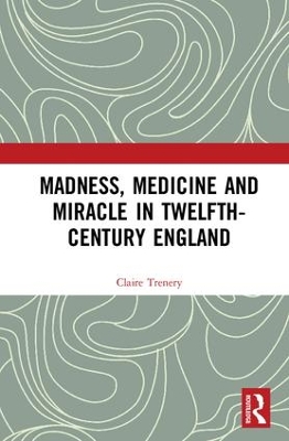 Madness, Medicine and Miracle in Twelfth-Century England by Claire Trenery