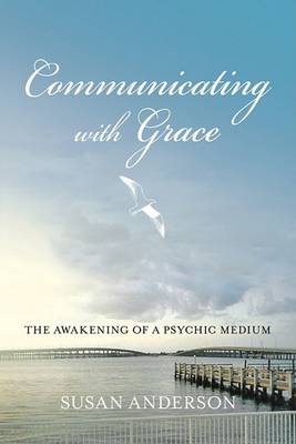 Communicating with Grace: The Awakening of a Psychic Medium book