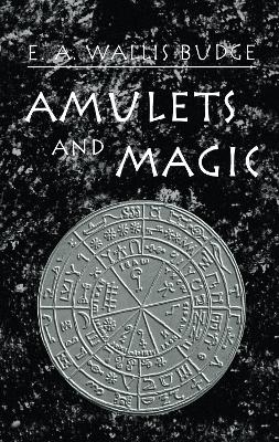 Amulets and Magic by E.A. Wallis Budge