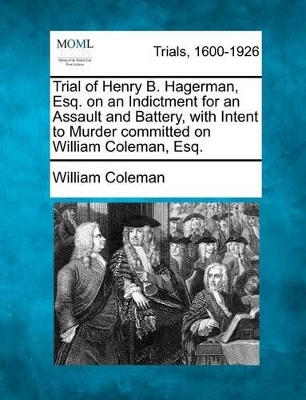 Trial of Henry B. Hagerman, Esq. on an Indictment for an Assault and Battery, with Intent to Murder Committed on William Coleman, Esq. book