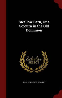 Swallow Barn, or a Sojourn in the Old Dominion by John Pendleton Kennedy