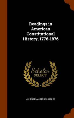 Readings in American Constitutional History, 1776-1876 by Allen 1870-1931 Johnson, Ed