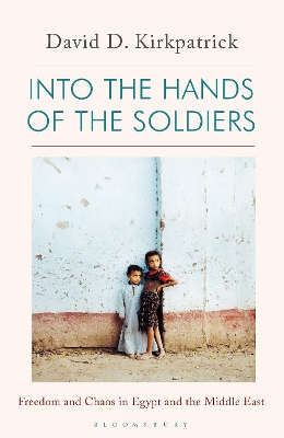 Into the Hands of the Soldiers: Freedom and Chaos in Egypt and the Middle East by David D. Kirkpatrick
