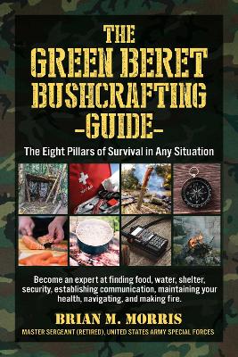 The Green Beret Bushcrafting Guide: The Eight Pillars of Survival in Any Situation book