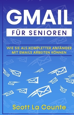 Gmail F�r Senioren: Wie Sie Als Kompletter Anf�nger Mit Emails Arbeiten K�nnen book