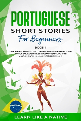 Portuguese Short Stories for Beginners Book 1: Over 100 Dialogues & Daily Used Phrases to Learn Portuguese in Your Car. Have Fun & Grow Your Vocabulary, with Crazy Effective Language Learning Lessons book